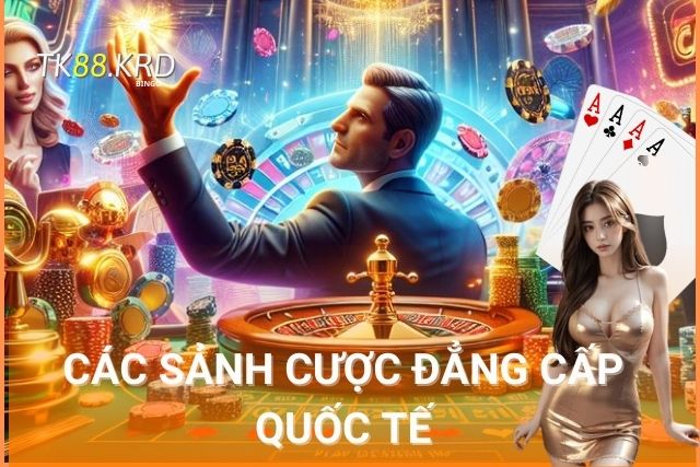 Các sảnh cược đẳng cấp quốc tế, mang đến trải nghiệm đỉnh cao