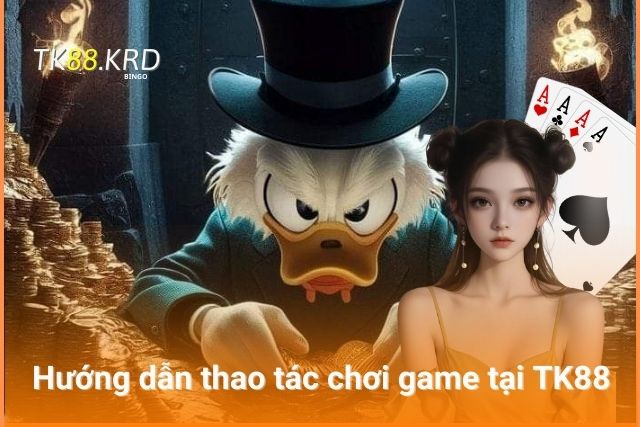 Thao tác chi tiết khi chơi game tại TK88