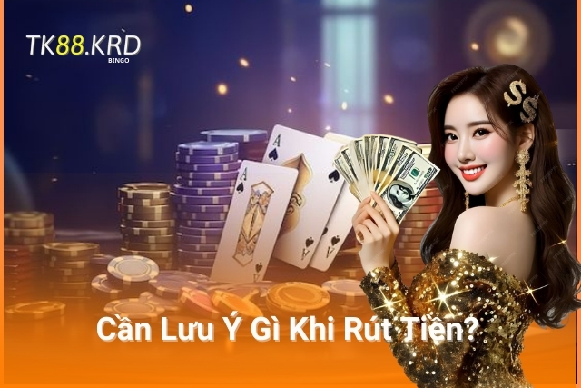 Lưu Ý Quan Trọng Khi Rút Tiền Tại TK88