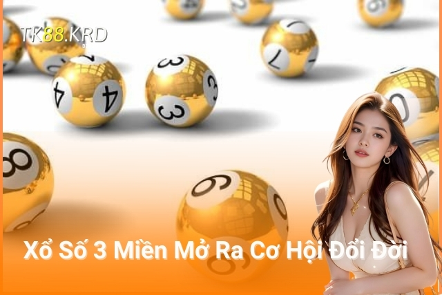 Xổ Số 3 Miền Mở Ra Cơ Hội Đổi Đời cùng TK88